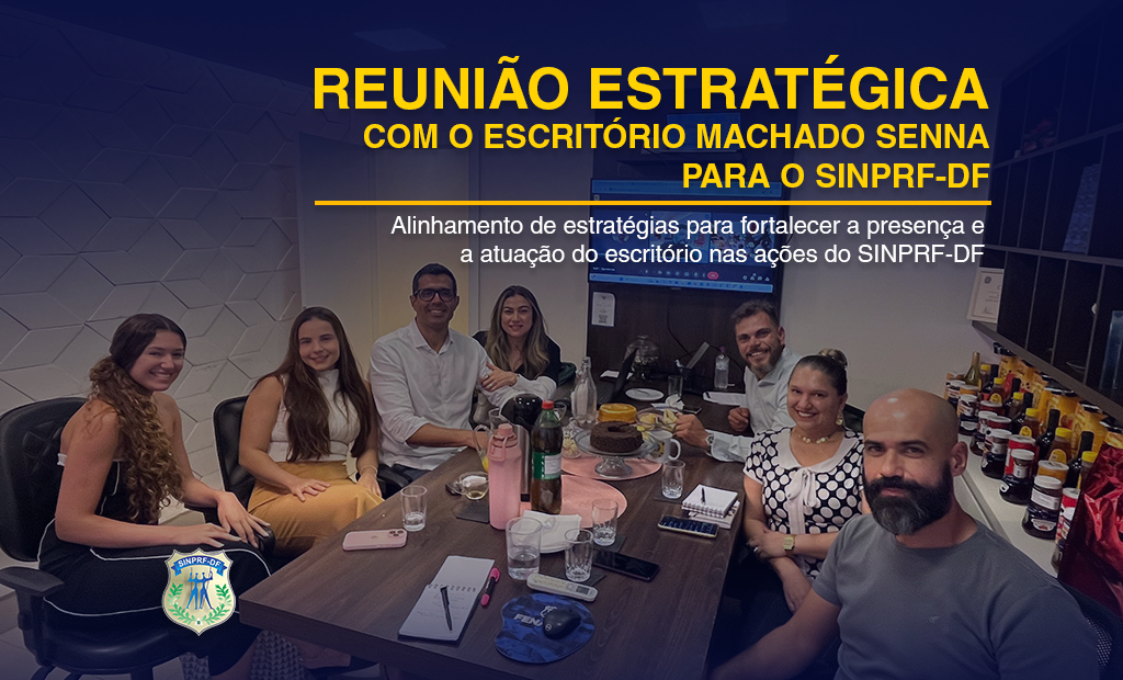 REUNIÃO ESTRATÉGICA COM O ESCRITÓRIO MACHADO SENNA PARA O SINPRF/DF