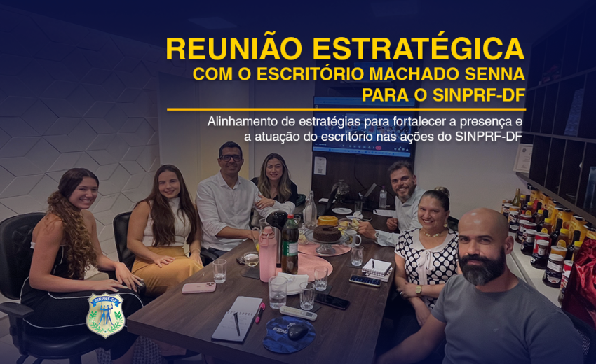 REUNIÃO ESTRATÉGICA COM O ESCRITÓRIO MACHADO SENNA PARA O SINPRF/DF