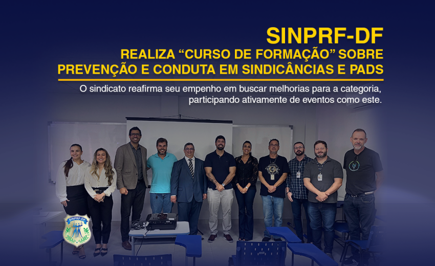 SINPRF/DF REALIZA “CURSO DE FORMAÇÃO” SOBRE PREVENÇÃO E CONDUTA EM SINDICÂNCIAS E PAD