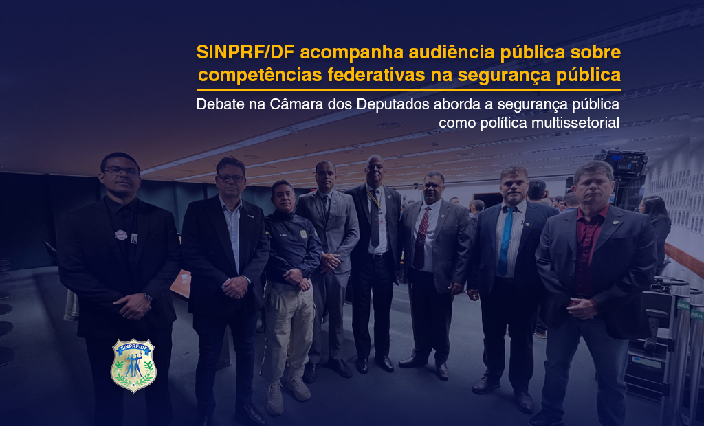 SINPRF/DF PARTICIPA DE AUDIÊNCIA PÚBLICA SOBRE A PEC 18/2025 NA CÂMARA DOS DEPUTADOS