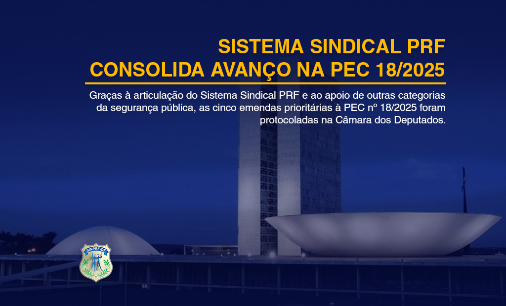 SISTEMA SINDICAL PRF CONSOLIDA AVANÇO NA PEC 18/2025